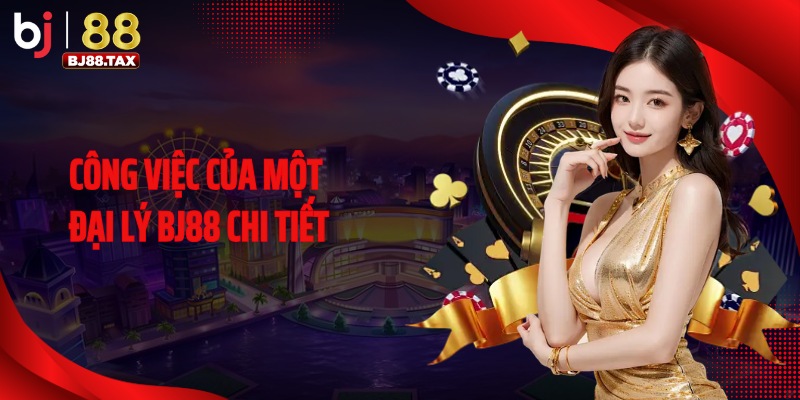 Công việc của một đại lý BJ88 chi tiết