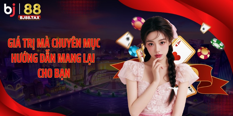 Giá trị mà chuyên mục hướng dẫn mang lại cho bạn