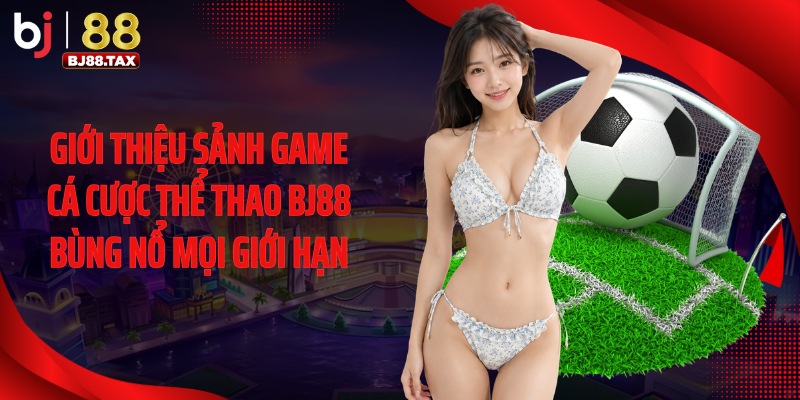 Giới thiệu sảnh game cá cược thể thao BJ88 bùng nổ mọi giới hạn