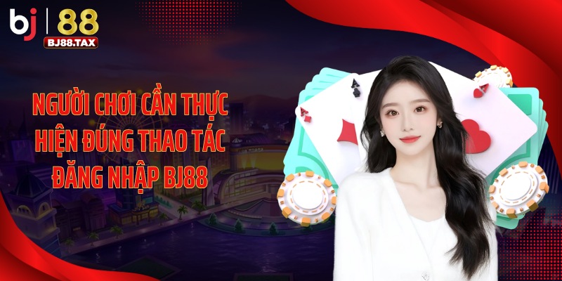 Người chơi cần thực hiện đúng thao tác đăng nhập BJ88