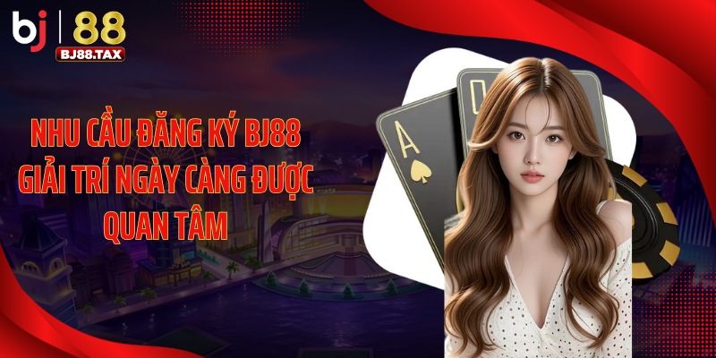 Nhu cầu đăng ký BJ88 giải trí ngày càng được quan tâm